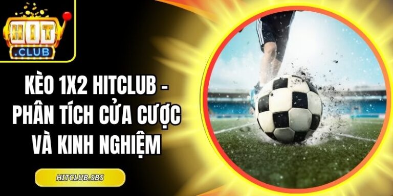 Kèo 1x2 Hitclub - Phân Tích Cửa Cược Và Kinh Nghiệm 6 Kèo 1x2 Hitclub