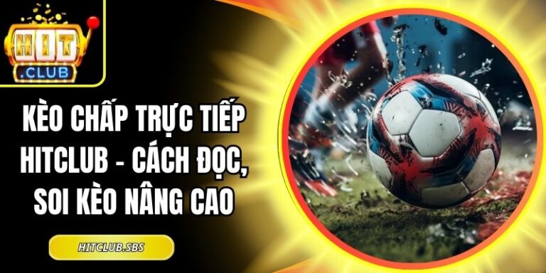 Kèo Chấp Trực Tiếp Hitclub - Cách Đọc, Soi Kèo Nâng Cao 7 Kèo chấp trực tiếp Hitclub