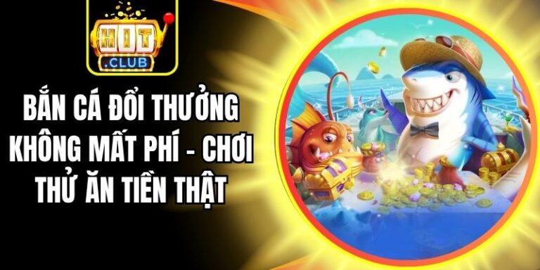 Bắn Cá Đổi Thưởng Không Mất Phí – Chơi Thử Ăn Tiền Thật