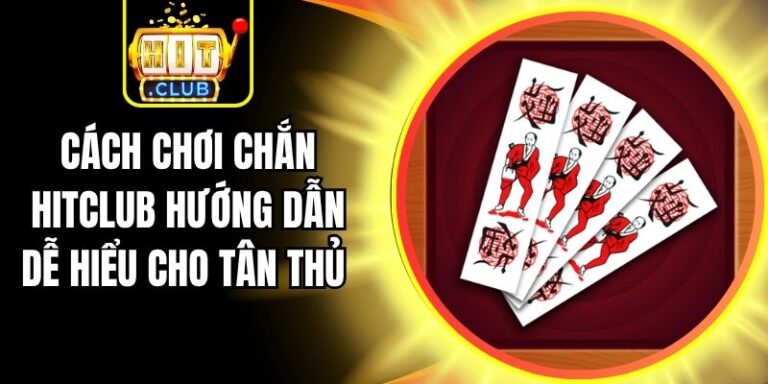 Cách Chơi Chắn Hitclub Hướng Dẫn Dễ Hiểu Cho Tân Thủ