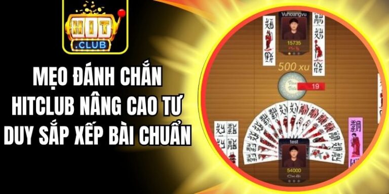 Mẹo Đánh Chắn Hitclub Nâng Cao Tư Duy Sắp Xếp Bài Chuẩn