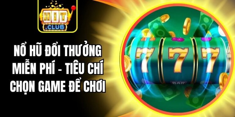 Nổ Hũ Đổi Thưởng Miễn Phí - Tiêu Chí Chọn Game Để Chơi 5 Nổ Hũ Đổi Thưởng Miễn Phí - Tiêu Chí Chọn Game Để Chơi