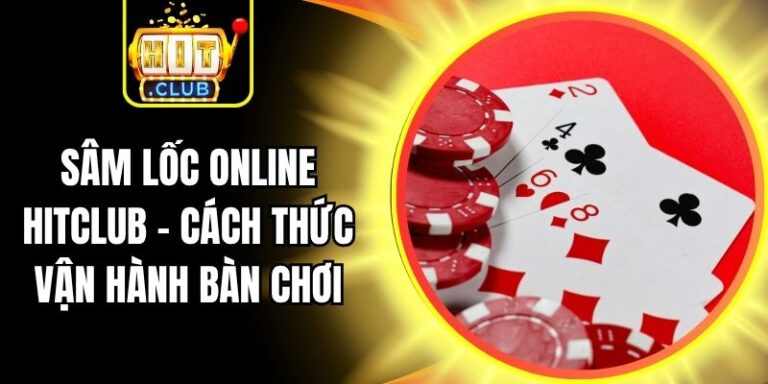 Sâm Lốc Online Hitclub - Cách Thức Vận Hành Bàn Chơi